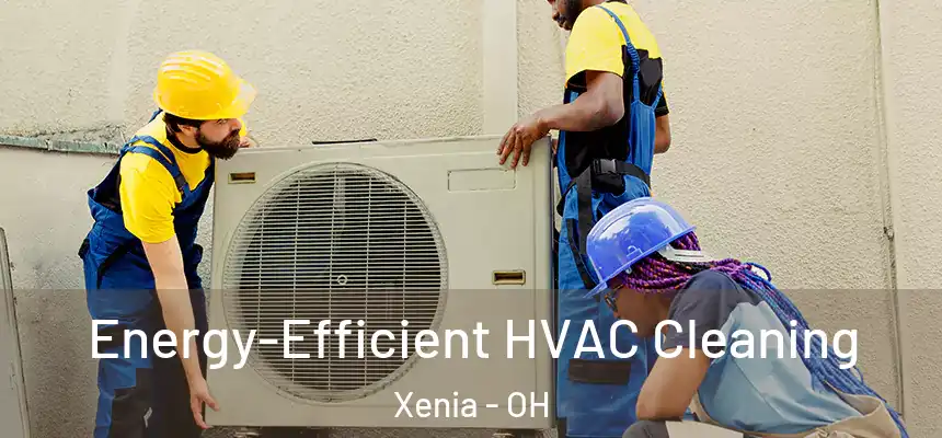 Energy-Efficient HVAC Cleaning Xenia - OH