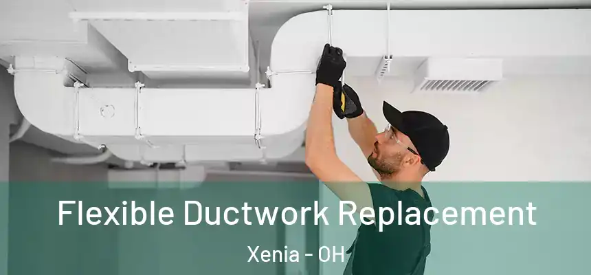  Flexible Ductwork Replacement Xenia - OH