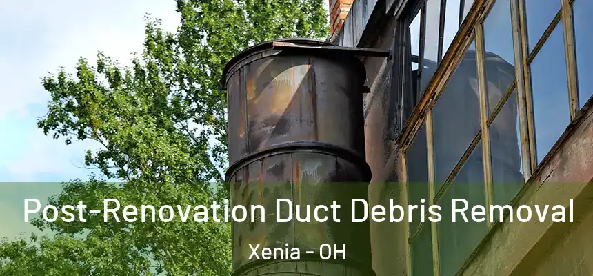 Post-Renovation Duct Debris Removal Xenia - OH